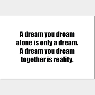 A dream you dream alone is only a dream. A dream you dream together is reality Posters and Art